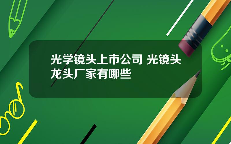 光学镜头上市公司 光镜头龙头厂家有哪些